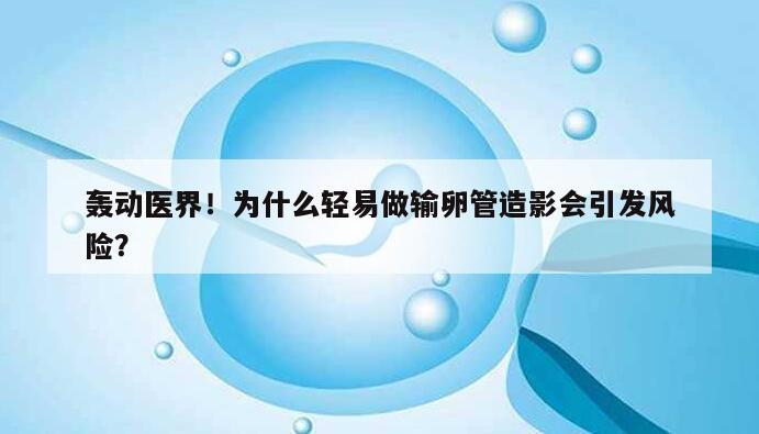 轰动医界！为什么轻易做输卵管造影会引发风险？