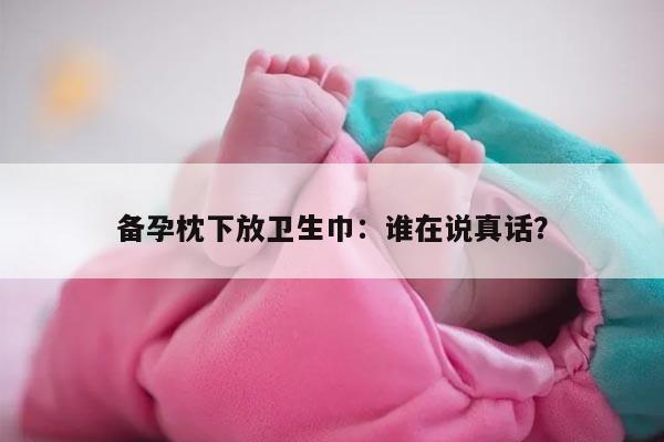 备孕枕下放卫生巾：谁在说真话？