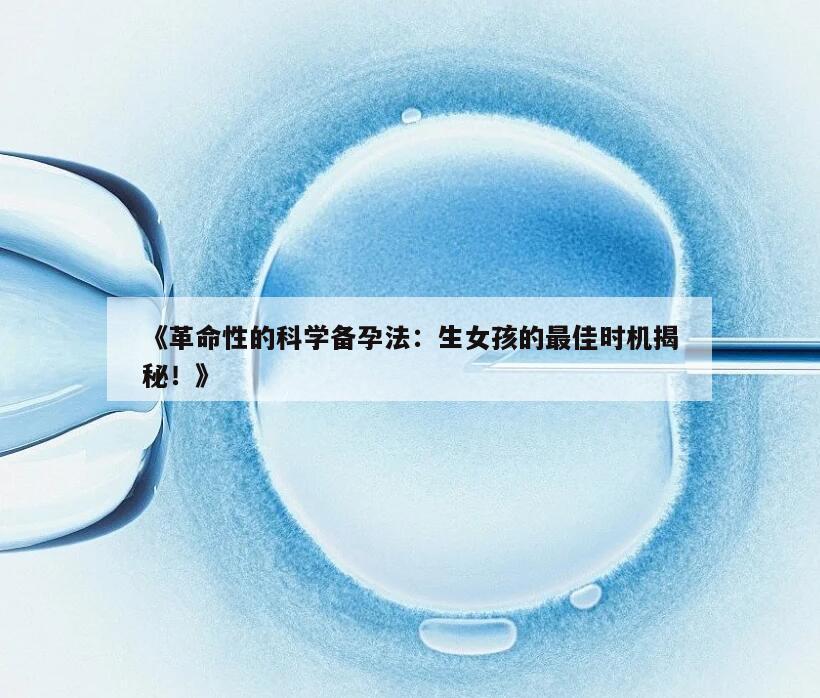 《革命性的科学备孕法：生女孩的最佳时机揭秘！》