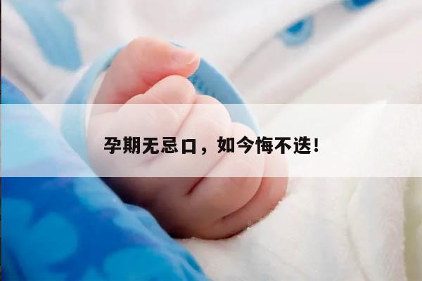 孕期无忌口，如今悔不迭！