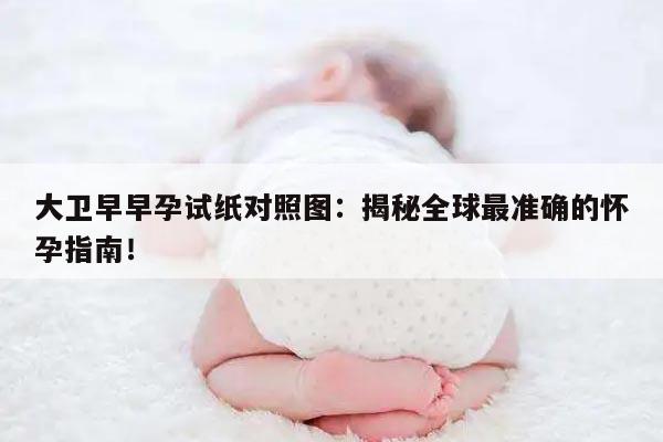 大卫早早孕试纸对照图：揭秘全球最准确的怀孕指南！