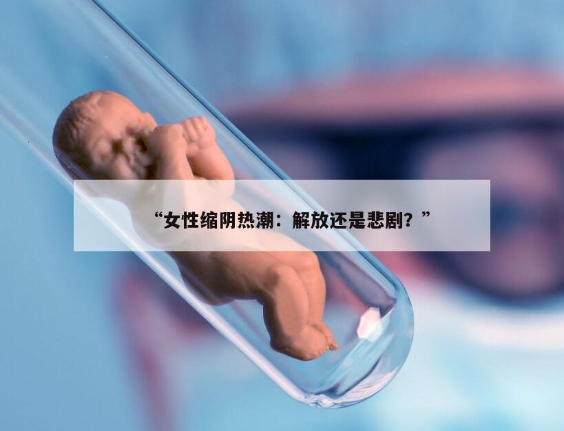 “女性缩阴热潮：解放还是悲剧？”