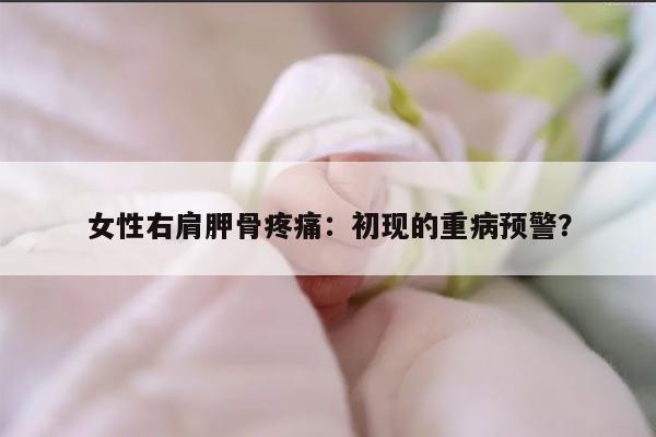 女性右肩胛骨疼痛：初现的重病预警？