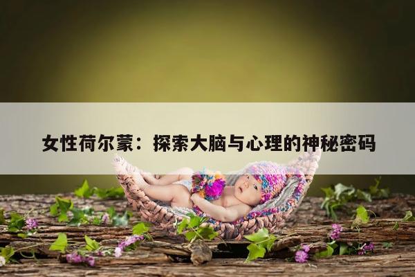 女性荷尔蒙：探索大脑与心理的神秘密码