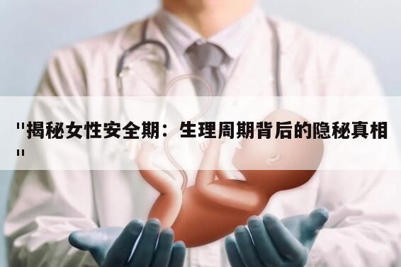 "揭秘女性安全期：生理周期背后的隐秘真相"