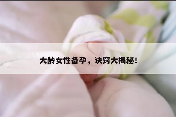 大龄女性备孕，诀窍大揭秘！