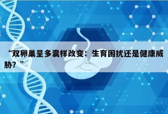 “双卵巢呈多囊样改变：生育困扰还是健康威胁？”