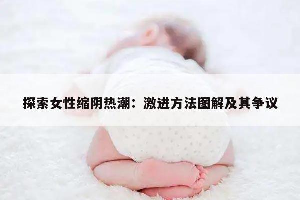 探索女性缩阴热潮：激进方法图解及其争议