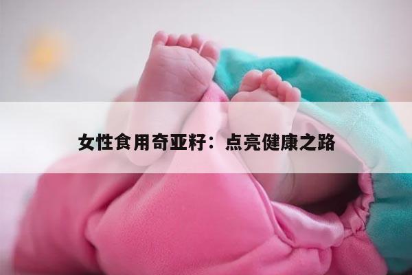 女性食用奇亚籽：点亮健康之路