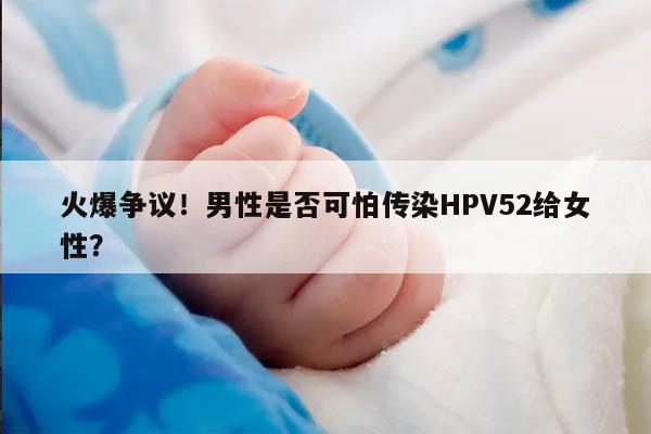 火爆争议！男性是否可怕传染HPV52给女性？