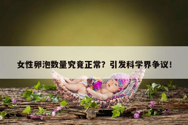 女性卵泡数量究竟正常？引发科学界争议！