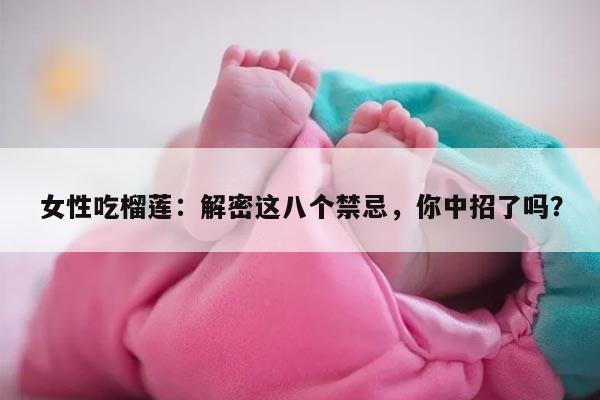 女性吃榴莲：解密这八个禁忌，你中招了吗？