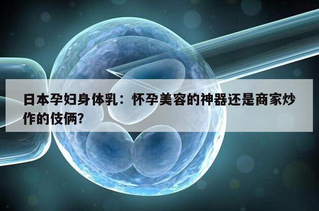 日本孕妇身体乳：怀孕美容的神器还是商家炒作的伎俩？