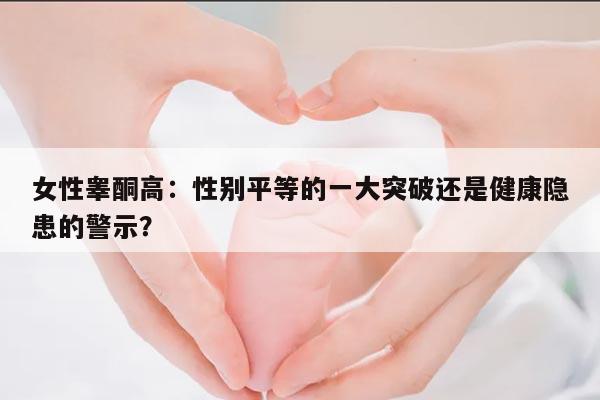 女性睾酮高：性别平等的一大突破还是健康隐患的警示？