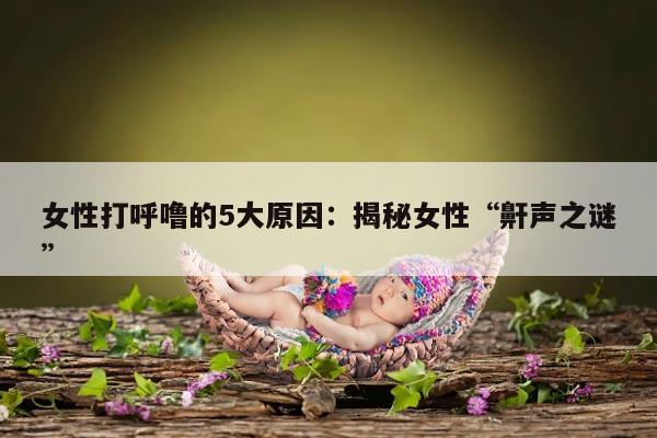 女性打呼噜的5大原因：揭秘女性“鼾声之谜”