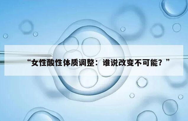 “女性酸性体质调整：谁说改变不可能？”