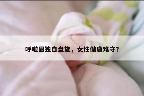 呼啦圈独自盘旋，女性健康难守？