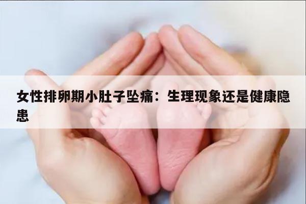 女性排卵期小肚子坠痛：生理现象还是健康隐患