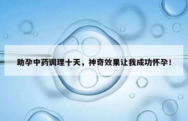 助孕中药调理十天，神奇效果让我成功怀孕！