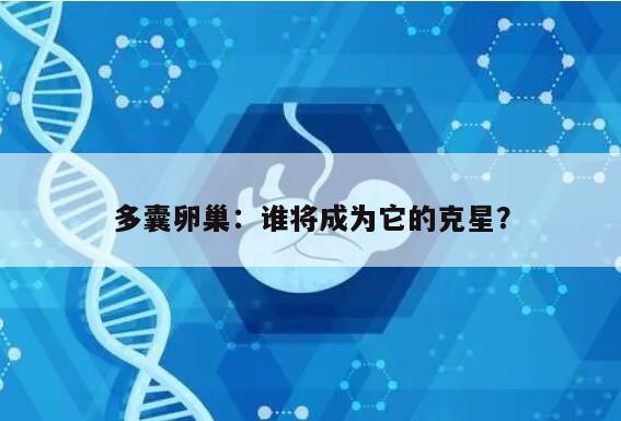 多囊卵巢：谁将成为它的克星？