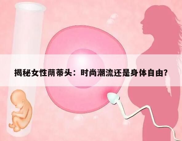 揭秘女性荫蒂头：时尚潮流还是身体自由？