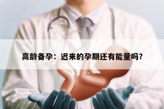 高龄备孕：迟来的孕期还有能量吗？