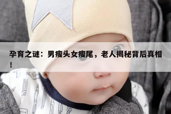 孕育之谜：男瘦头女瘦尾，老人揭秘背后真相！