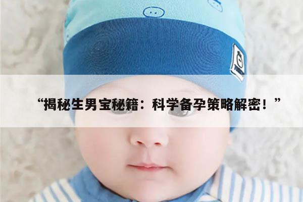 “揭秘生男宝秘籍：科学备孕策略解密！”