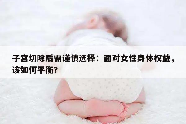 子宫切除后需谨慎选择：面对女性身体权益，该如何平衡？