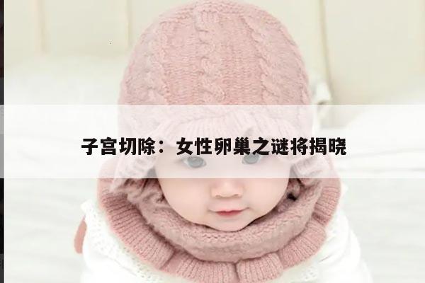 子宫切除：女性卵巢之谜将揭晓