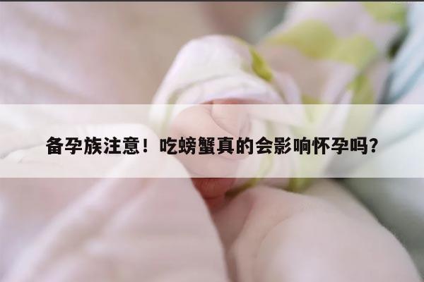 备孕族注意！吃螃蟹真的会影响怀孕吗？