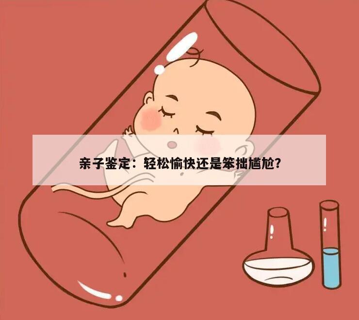 亲子鉴定：轻松愉快还是笨拙尴尬？