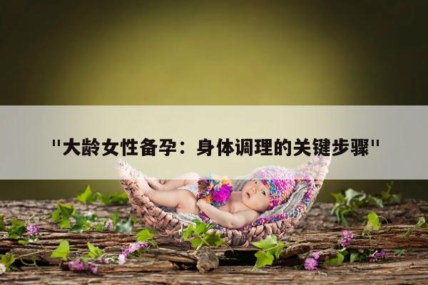 "大龄女性备孕：身体调理的关键步骤"