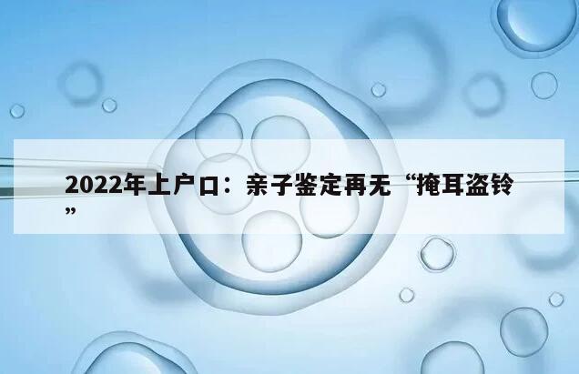 2022年上户口：亲子鉴定再无“掩耳盗铃”