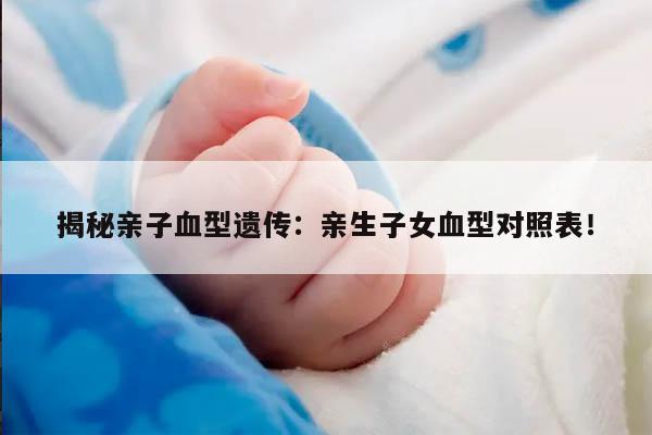 揭秘亲子血型遗传：亲生子女血型对照表！