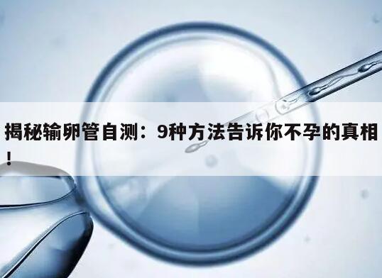 揭秘输卵管自测：9种方法告诉你不孕的真相！