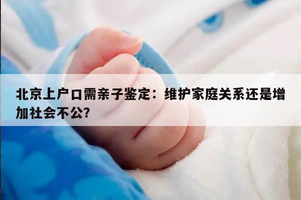 北京上户口需亲子鉴定：维护家庭关系还是增加社会不公？