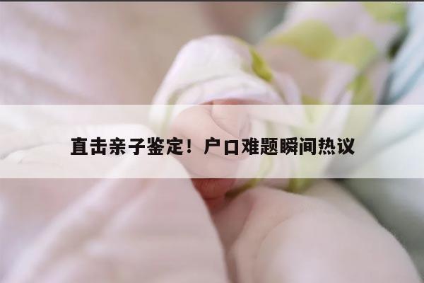 直击亲子鉴定！户口难题瞬间热议