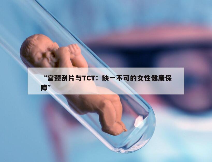 “宫颈刮片与TCT：缺一不可的女性健康保障”