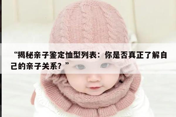 “揭秘亲子鉴定恤型列表：你是否真正了解自己的亲子关系？”