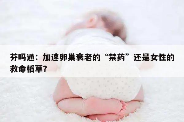 芬吗通：加速卵巢衰老的“禁药”还是女性的救命稻草？