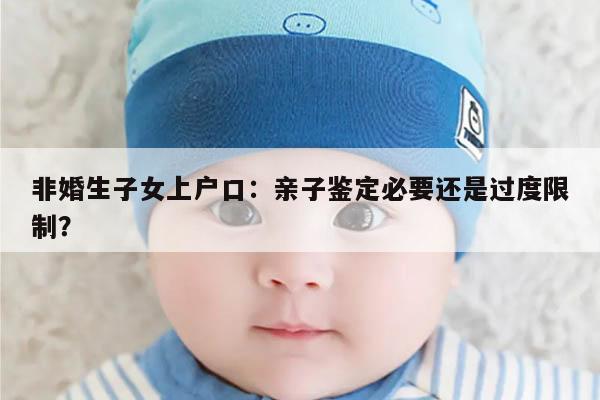 非婚生子女上户口：亲子鉴定必要还是过度限制？