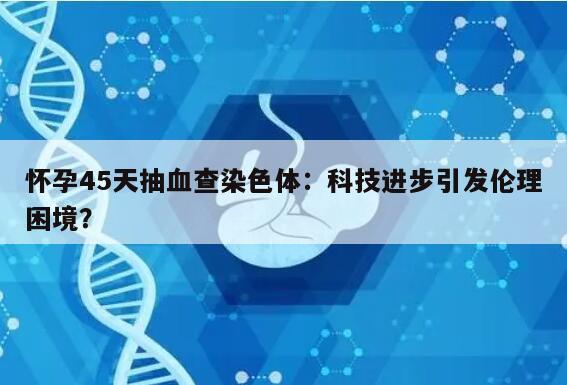 怀孕45天抽血查染色体：科技进步引发伦理困境？