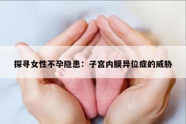 探寻女性不孕隐患：子宫内膜异位症的威胁