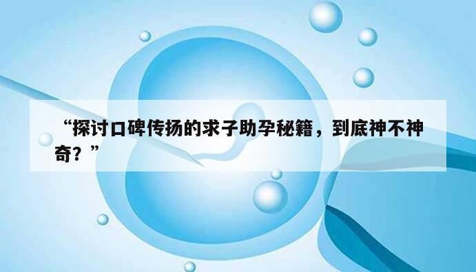 “探讨口碑传扬的求子助孕秘籍，到底神不神奇？”