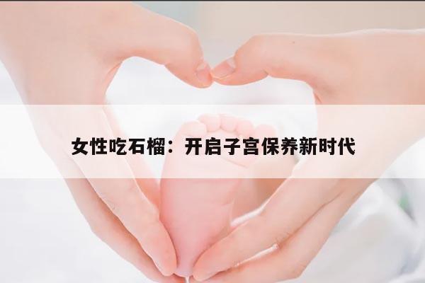 女性吃石榴：开启子宫保养新时代