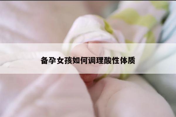 备孕女孩如何调理酸性体质