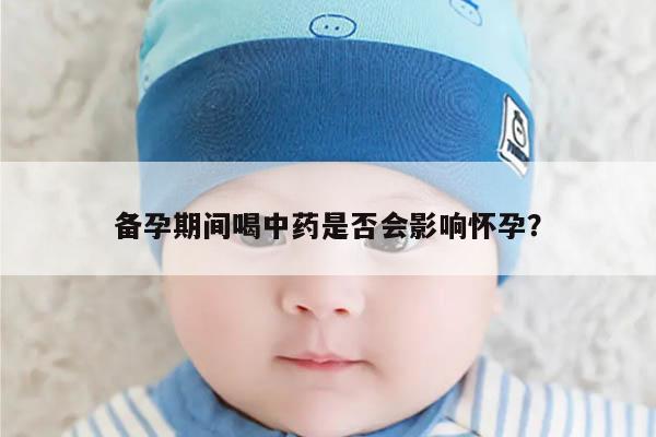 备孕期间喝中药是否会影响怀孕？