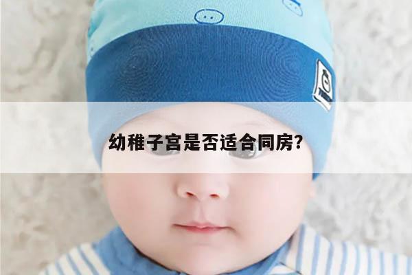 幼稚子宫是否适合同房？