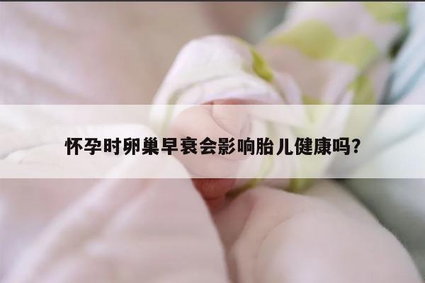 怀孕时卵巢早衰会影响胎儿健康吗？